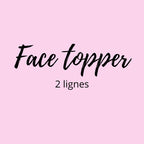 Face topper acrylique - 2 lignes (Délai de fabrication actuel 2 jours)