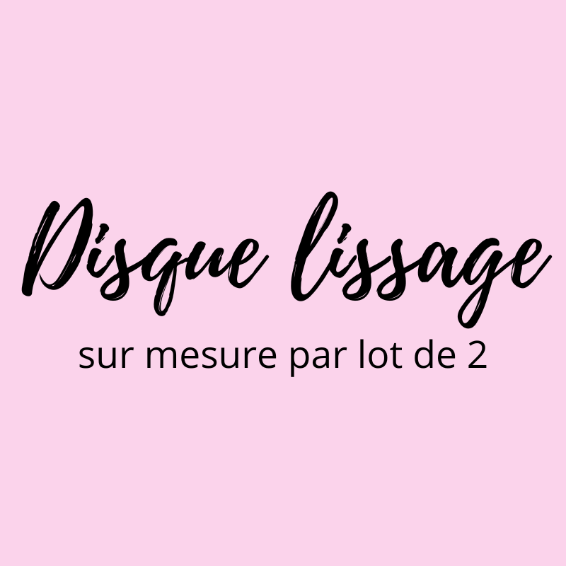Disque de lissage sur mesure - par lot de 2 (Délai de fabrication actuel 2 jours)